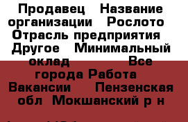 Продавец › Название организации ­ Рослото › Отрасль предприятия ­ Другое › Минимальный оклад ­ 12 000 - Все города Работа » Вакансии   . Пензенская обл.,Мокшанский р-н